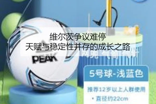 维尔茨争议难停 天赋与稳定性并存的成长之路