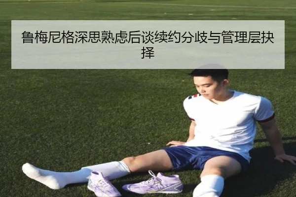 鲁梅尼格深思熟虑后谈续约分歧与管理层抉择